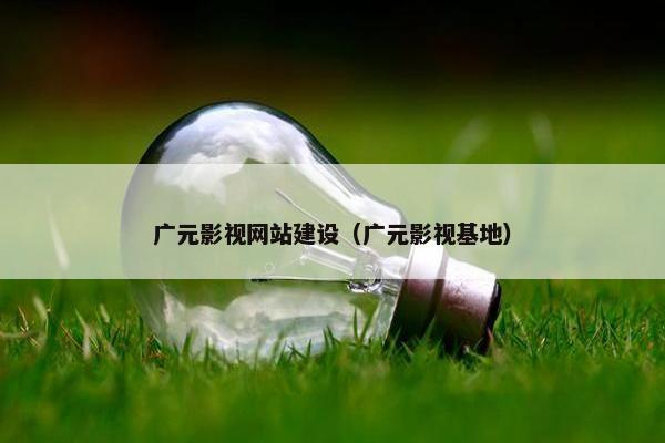 广元影视网站建设（广元影视基地）