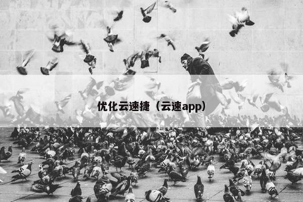 优化云速捷（云速app）