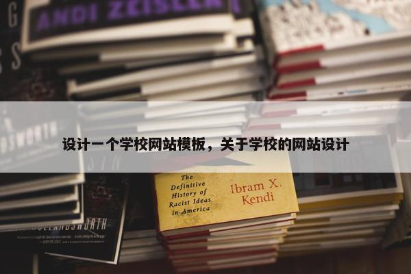 设计一个学校网站模板,关于学校的网站设计 设计一个学校网站模板,关于学校的网站设计