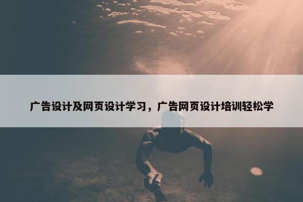 广告设计及网页设计学习，广告网页设计培训轻松学