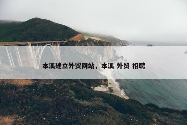 本溪建立外贸网站，本溪 外贸 招聘