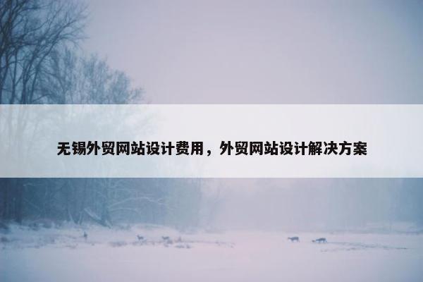 无锡外贸网站设计费用，外贸网站设计解决方案