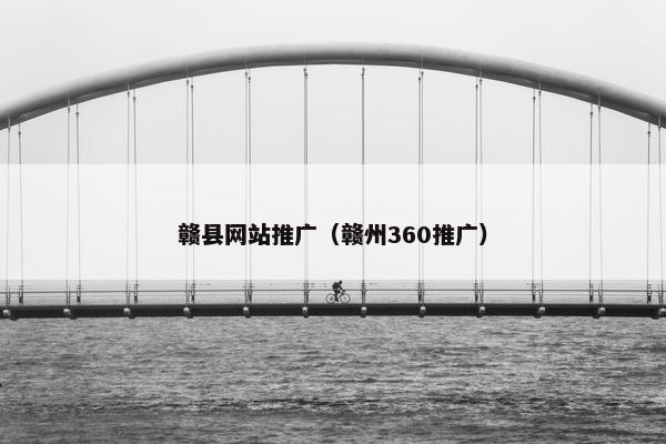 赣县网站推广（赣州360推广）