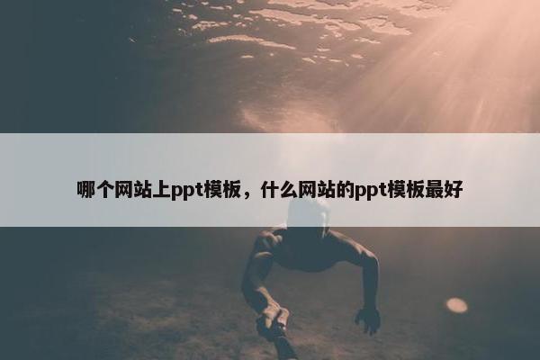 哪个网站上ppt模板，什么网站的ppt模板最好