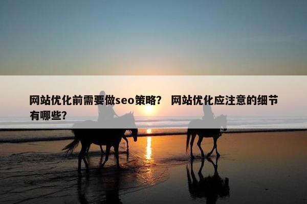 网站优化前需要做seo策略？ 网站优化应注意的细节有哪些？