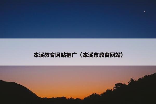本溪教育网站推广（本溪市教育网站）