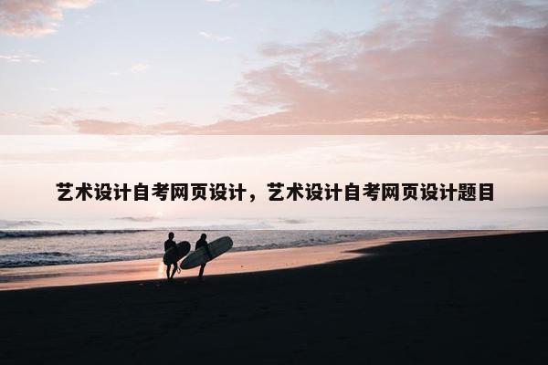 艺术设计自考网页设计，艺术设计自考网页设计题目