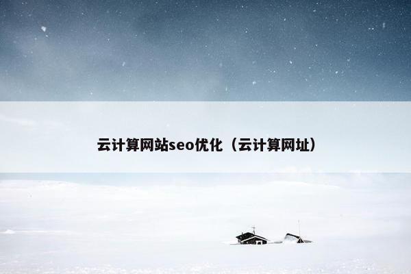 云计算网站seo优化（云计算网址）