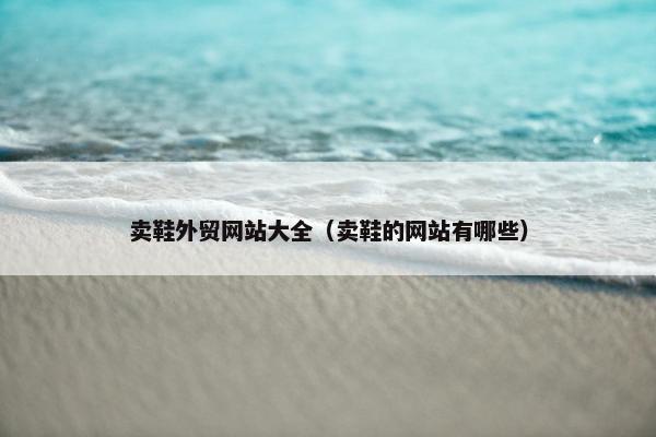 卖鞋外贸网站大全（卖鞋的网站有哪些）