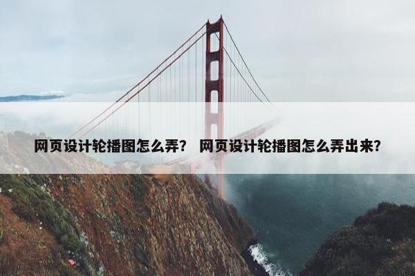 网页设计轮播图怎么弄？ 网页设计轮播图怎么弄出来？