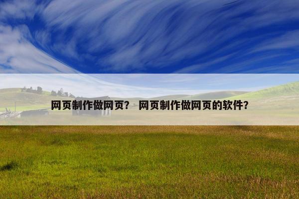 网页制作做网页？ 网页制作做网页的软件？