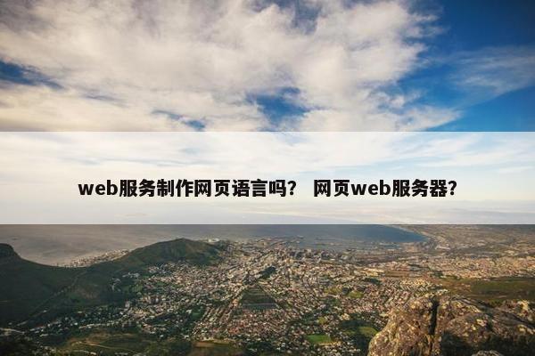 web服务制作网页语言吗？ 网页web服务器？