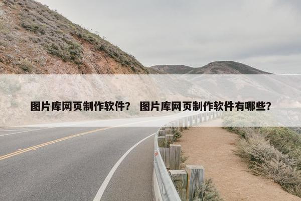 图片库网页制作软件？ 图片库网页制作软件有哪些？