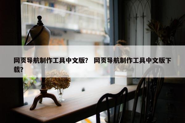 网页导航制作工具中文版？ 网页导航制作工具中文版下载？