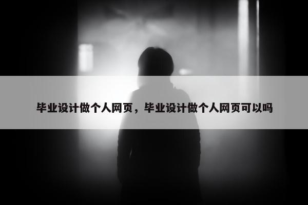 毕业设计做个人网页，毕业设计做个人网页可以吗