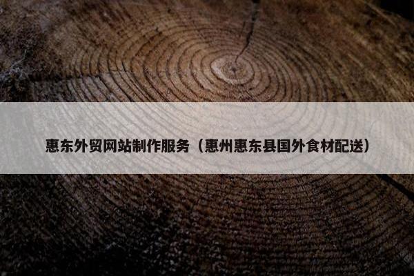 惠东外贸网站制作服务（惠州惠东县国外食材配送）