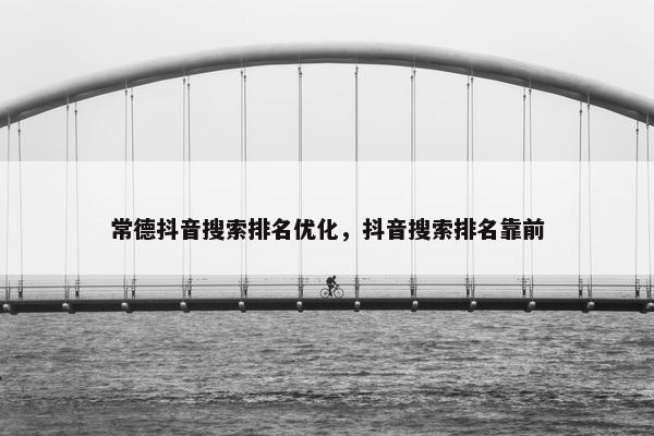 常德抖音搜索排名优化，抖音搜索排名靠前