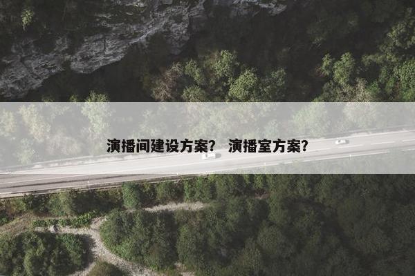 演播间建设方案？ 演播室方案？