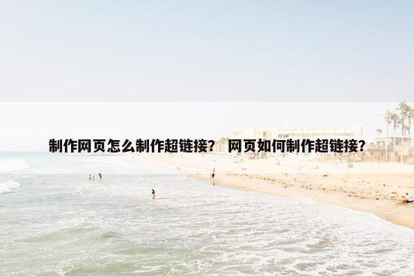 制作网页怎么制作超链接？ 网页如何制作超链接？