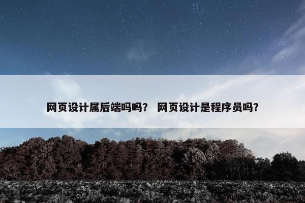 网页设计属后端吗吗？ 网页设计是程序员吗？