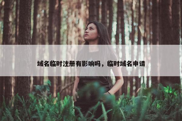 域名临时注册有影响吗，临时域名申请