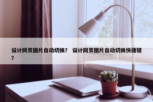 设计网页图片自动切换？ 设计网页图片自动切换快捷键？