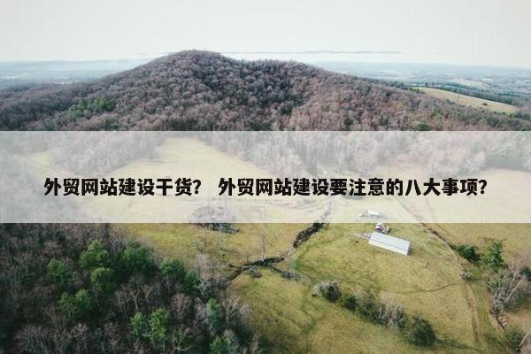 外贸网站建设干货？ 外贸网站建设要注意的八大事项？