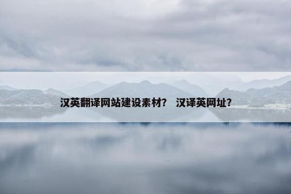 汉英翻译网站建设素材？ 汉译英网址？