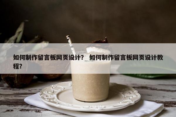 如何制作留言板网页设计？ 如何制作留言板网页设计教程？