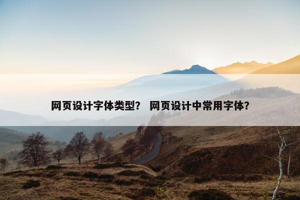 网页设计字体类型？ 网页设计中常用字体？