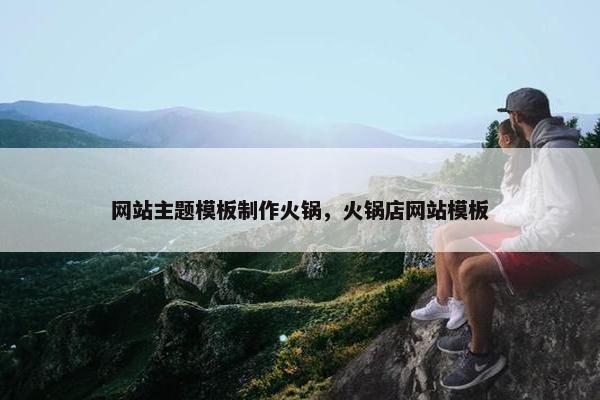 网站主题模板制作火锅，火锅店网站模板