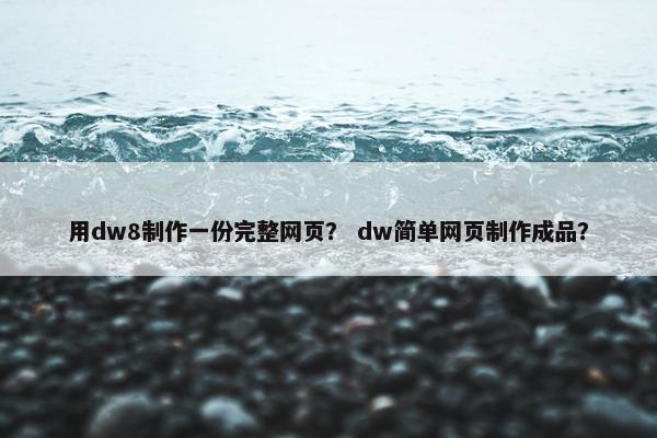 用dw8制作一份完整网页？ dw简单网页制作成品？