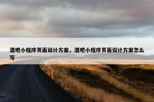 酒吧小程序页面设计方案，酒吧小程序页面设计方案怎么写