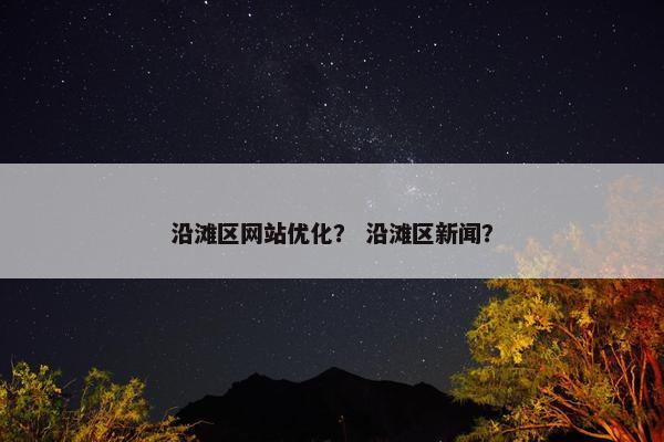 沿滩区网站优化？ 沿滩区新闻？