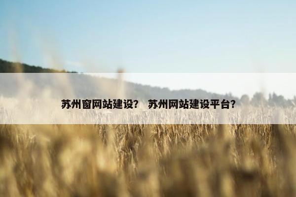 苏州窗网站建设？ 苏州网站建设平台？