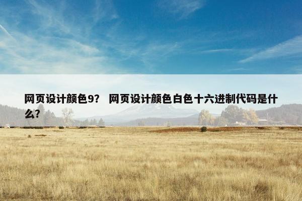 网页设计颜色9？ 网页设计颜色白色十六进制代码是什么？