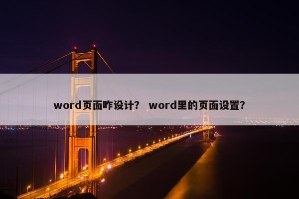 word页面咋设计? word里的页面设置? word页面咋设计? word里的页面设置?