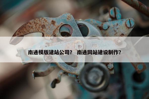 南通模版建站公司？ 南通网站建设制作？