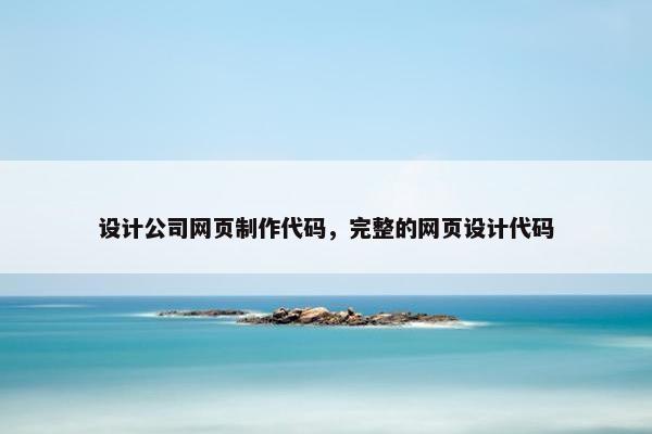 设计公司网页制作代码，完整的网页设计代码