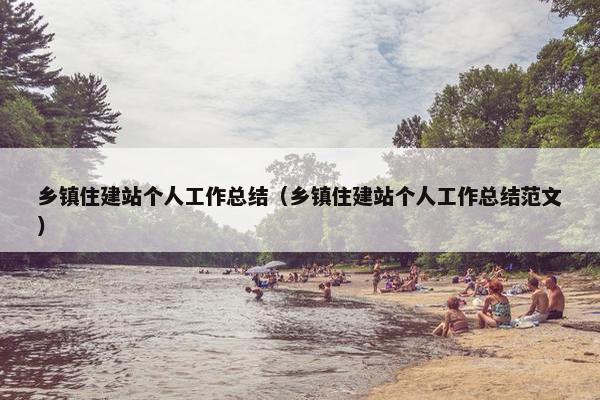 乡镇住建站个人工作总结（乡镇住建站个人工作总结范文）