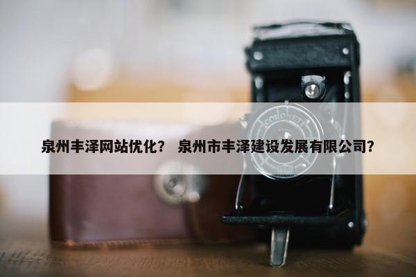 泉州丰泽网站优化？ 泉州市丰泽建设发展有限公司？