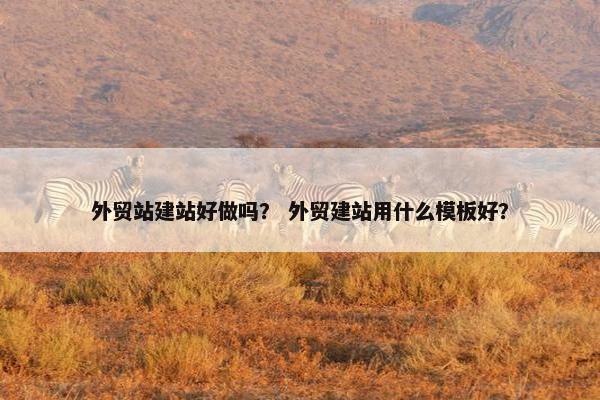 外贸站建站好做吗？ 外贸建站用什么模板好？