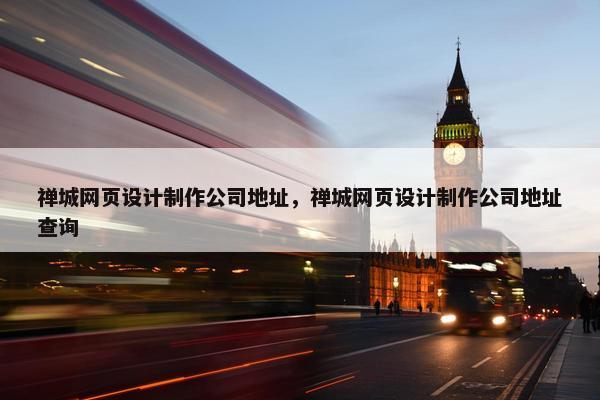 禅城网页设计制作公司地址，禅城网页设计制作公司地址查询