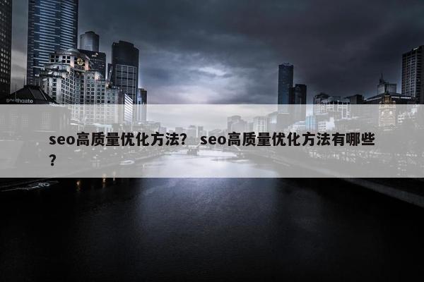 seo高质量优化方法？ seo高质量优化方法有哪些？