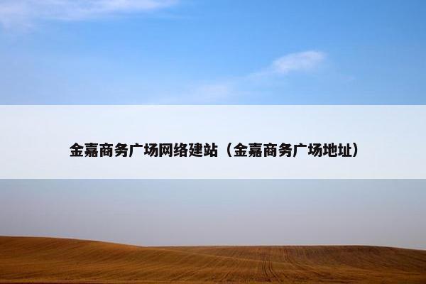 金嘉商务广场网络建站（金嘉商务广场地址）