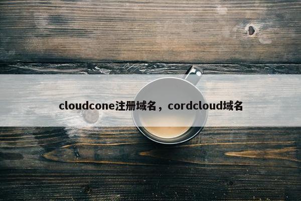 cloudcone注册域名，cordcloud域名