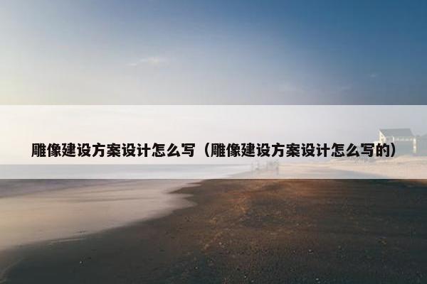 雕像建设方案设计怎么写（雕像建设方案设计怎么写的）
