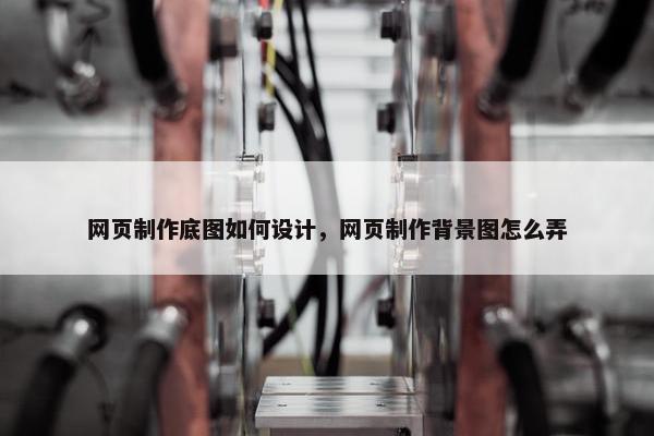 网页制作底图如何设计，网页制作背景图怎么弄