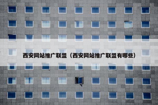 西安网站推广联盟（西安网站推广联盟有哪些）