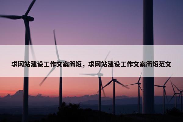 求网站建设工作文案简短，求网站建设工作文案简短范文